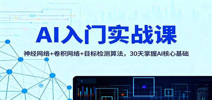 AI入门实战课：神经网络+卷积网络+目标检测算法，30天掌握AI核心基础祝你网--专注互联网创业.信息差副业研究拒绝割韭菜祝你网