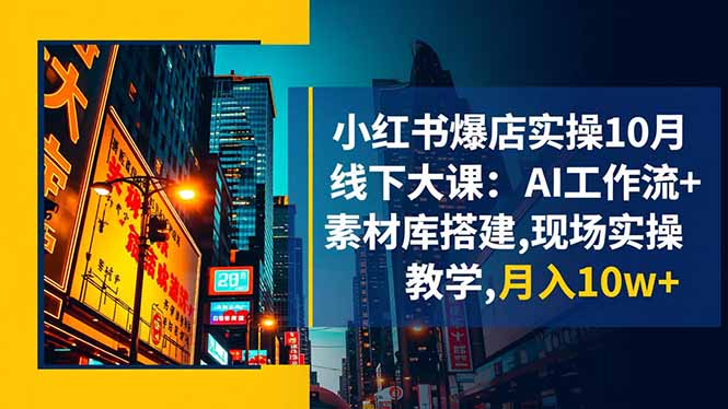 小红书爆店实操10月线下大课:AI工作流+素材库搭建,现场实操教学,月入10w+祝你网-副业赚钱-互联网创业-资源整合祝你网