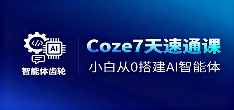 Coze7天速通课，小白从0搭建AI智能体+短视频工作流祝你网-副业赚钱-互联网创业-资源整合祝你网