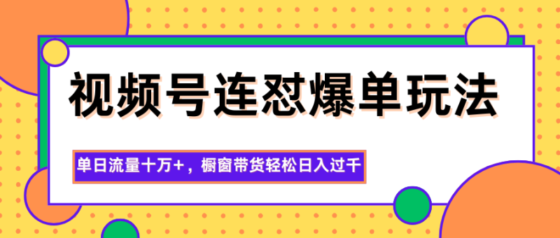 视频号连怼爆单玩法,单日流量十万+,橱窗带货轻松日入过千祝你网-副业赚钱-互联网创业-资源整合祝你网