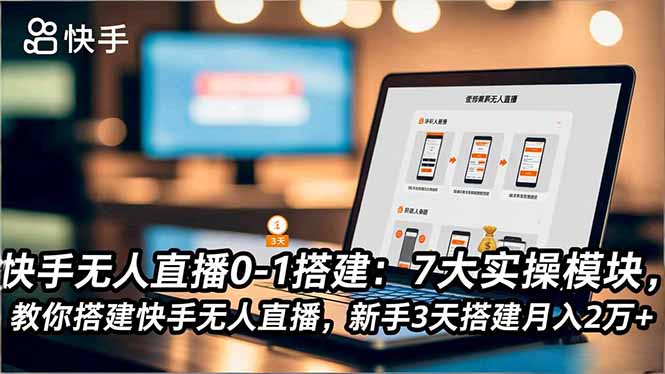 快手无人直播0-1搭建:7大实操模块,教你搭建快手无人直播,新手3天搭建月入2万+祝你网-副业赚钱-互联网创业-资源整合祝你网