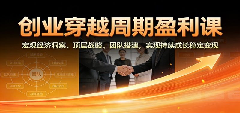 创业穿越周期盈利课：宏观经济洞察、顶层战略、团队搭建，实现持续成长稳定变现祝你网-副业赚钱-互联网创业-资源整合祝你网