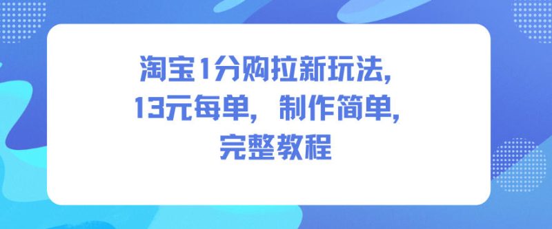 淘宝1分购拉新玩法,13米每单,制作简单,完整教程祝你网-副业赚钱-互联网创业-资源整合祝你网