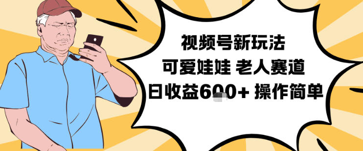 视频号新玩法，可爱娃娃视频制作教学，老人赛道，日收益6张+操作简单祝你网-副业赚钱-互联网创业-资源整合祝你网