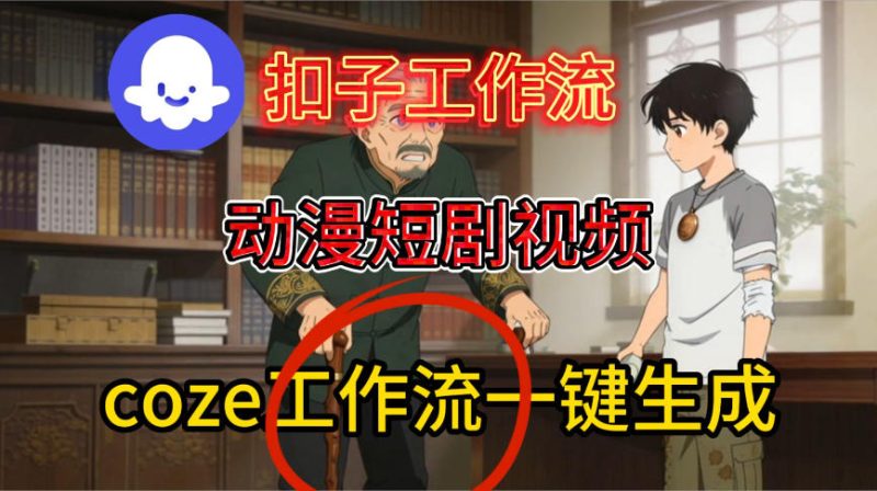 Coze扣子智能体工作流一键生成动漫短剧视频，保姆级搭建教学祝你网-副业赚钱-互联网创业-资源整合祝你网