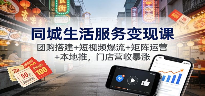 同城生活服务变现课:团购搭建+短视频爆流+矩阵运营+本地推,门店营收暴涨祝你网-副业赚钱-互联网创业-资源整合祝你网
