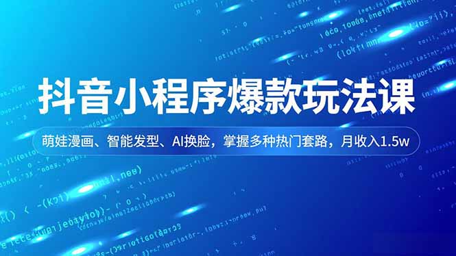 抖音小程序爆款玩法课,萌娃漫画、智能发型、AI换脸,掌握多种热门套路,月收入1.5w祝你网-副业赚钱-互联网创业-资源整合祝你网