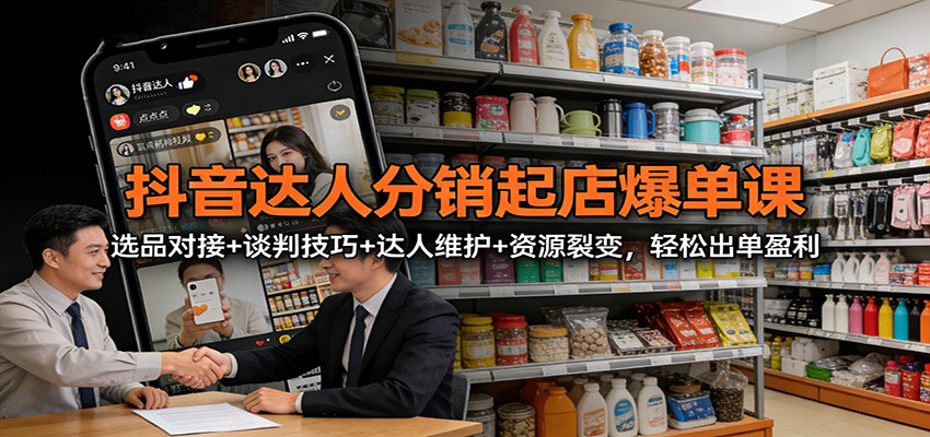 抖音达人分销起店爆单课：选品对接+谈判技巧+达人维护+资源裂变，轻松出单盈利祝你网--专注互联网创业.信息差副业研究拒绝割韭菜祝你网