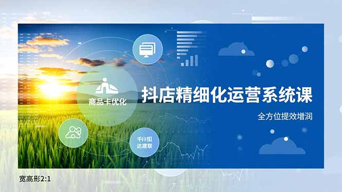 抖店精细化运营系统课,商品卡优化、达人建联、千川投放,全方位提效增润祝你网-副业赚钱-互联网创业-资源整合祝你网