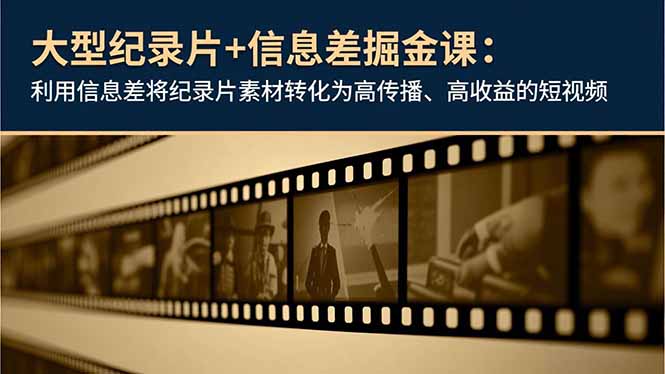 大型纪录片+信息差掘金课:利用信息差将纪录片素材转化为高传播、高收益的短视频祝你网-副业赚钱-互联网创业-资源整合祝你网
