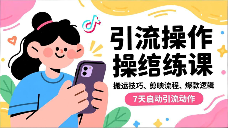 抖音引流实操跟练课,搬运技巧、剪映流程、爆款逻辑,7天启动引流动作祝你网-副业赚钱-互联网创业-资源整合祝你网