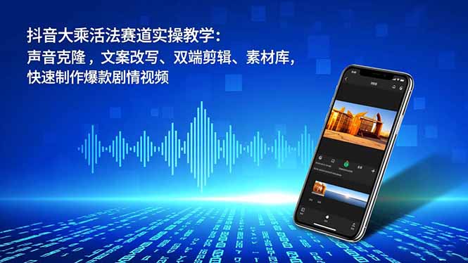 抖音大乘活法赛道实操教学:声音克隆,文案改写、双端剪辑、素材库,快速制作爆款剧情视频祝你网-副业赚钱-互联网创业-资源整合祝你网