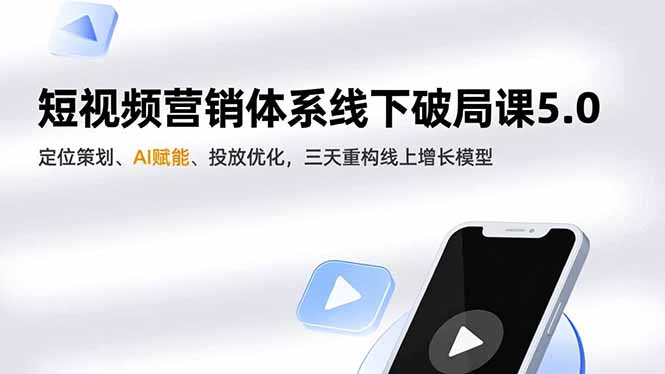 短视频营销体系线下破局课5.0,定位策划、AI赋能、投放优化,三天重构线上增长模型祝你网-副业赚钱-互联网创业-资源整合祝你网