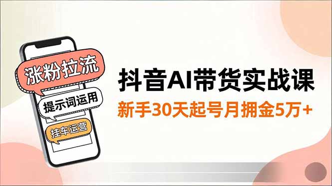 抖音AI带货实战课,涨粉拉流、提示词运用、挂车运营,新手30天起号月佣金5万+祝你网-副业赚钱-互联网创业-资源整合祝你网