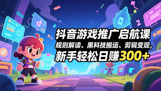 抖音游戏推广启航课,规则解读、黑科技搬运、剪辑变现,新手轻松日赚300+祝你网-副业赚钱-互联网创业-资源整合祝你网