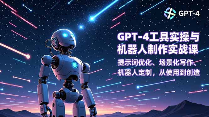 GPT-4工具实操与机器人制作实战课:提示词优化、场景化写作、机器人定制,从使用到创造祝你网-副业赚钱-互联网创业-资源整合祝你网