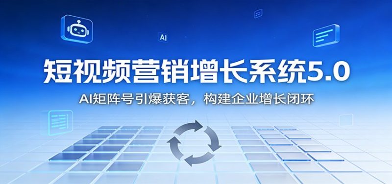 短视频营销增长系统5.0:AI 矩阵号引爆获客,构建企业增长闭环祝你网-副业赚钱-互联网创业-资源整合祝你网