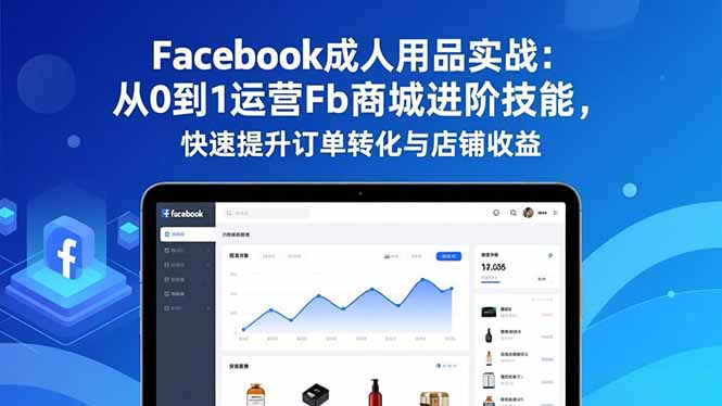 Facebook成人用品实战:从0到1运营Fb商城进阶技能,快速提升订单转化与店铺收益祝你网-副业赚钱-互联网创业-资源整合祝你网