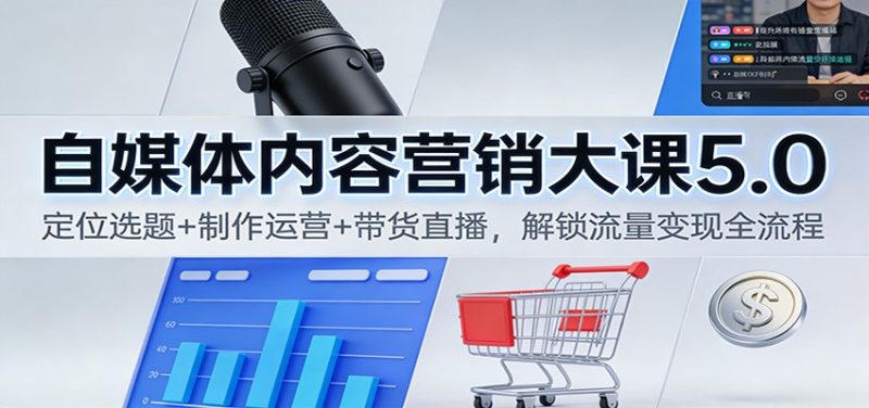 自媒体内容营销大课5.0:定位选题+制作运营+带货直播,解锁流量变现全流程祝你网-副业赚钱-互联网创业-资源整合祝你网