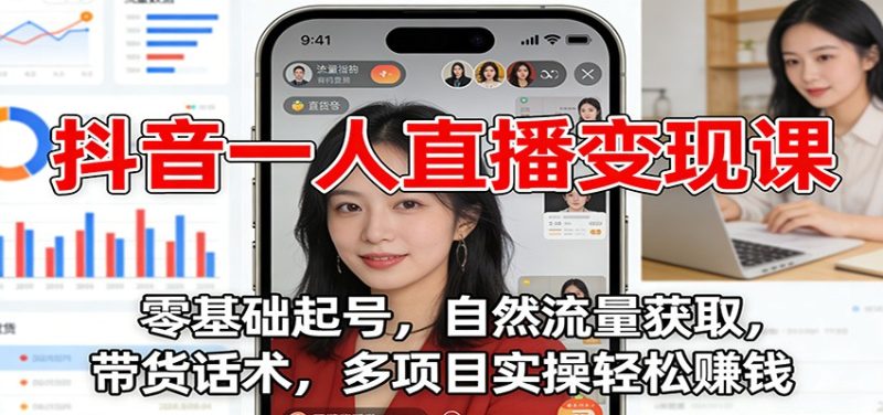抖音一人直播变现课：零基础起号，自然流量获取，带货话术，多项目实操轻松赚钱祝你网-副业赚钱-互联网创业-资源整合祝你网