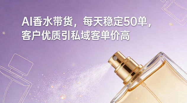 AI香水带货，每天稳定50单，客户优质引私域客单价高祝你网-副业赚钱-互联网创业-资源整合祝你网