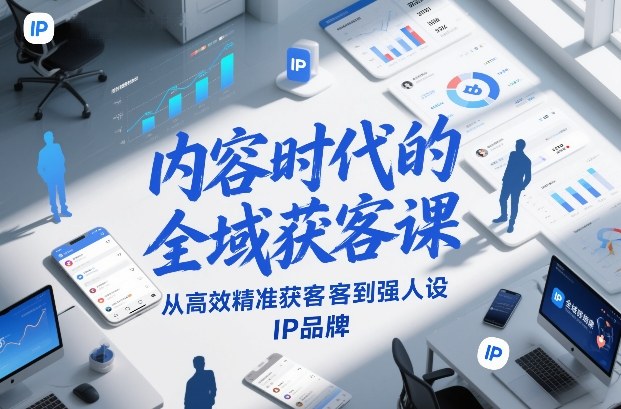 内容时代的全域获客课，从高效精准获客到强人设IP品牌祝你网-副业赚钱-互联网创业-资源整合祝你网