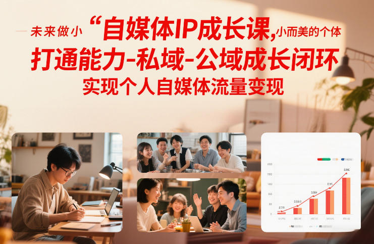 自媒体IP成长课，未来做小而美的个体，打通能力-私域-公域成长闭环，实现个人自媒体流量变现祝你网-副业赚钱-互联网创业-资源整合祝你网