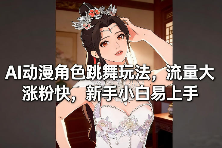 AI动漫角色跳舞玩法，流量大涨粉快，新手小白易上手祝你网-副业赚钱-互联网创业-资源整合祝你网