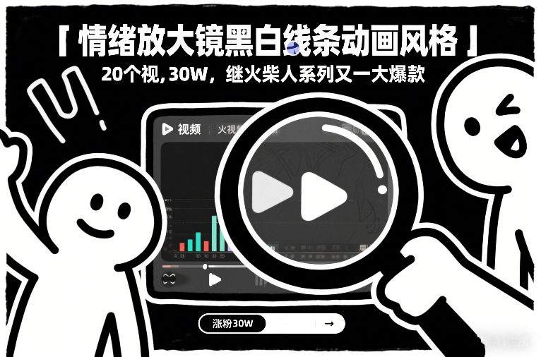 情绪放大镜黑白线条动画风格，20个视频，涨粉30W，继火柴人系列又一大爆款祝你网-副业赚钱-互联网创业-资源整合祝你网