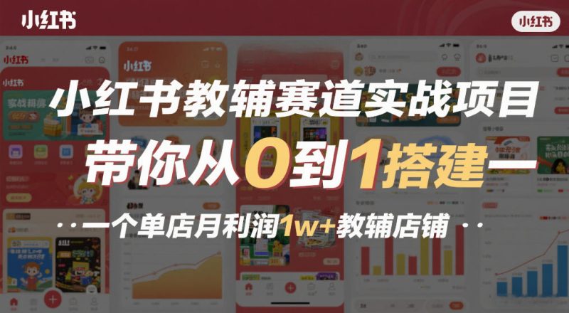 小红书教辅赛道实战项目，带你从0到1搭建一个单店月利润1w+教辅店铺祝你网-副业赚钱-互联网创业-资源整合祝你网