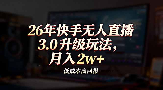 26年快手无人直播3.0升级玩法，低成本高回报，月入2w+祝你网-副业赚钱-互联网创业-资源整合祝你网