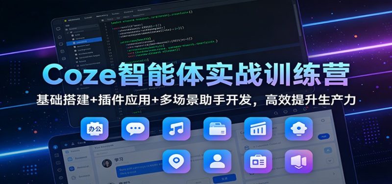 Coze智能体实战训练营：基础搭建+插件应用+多场景助手开发，高效提升生产力祝你网-副业赚钱-互联网创业-资源整合祝你网