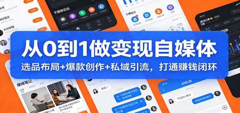 从0到1做变现自媒体：选品布局+ 爆款创作+私域引流，打通赚钱闭环祝你网-副业赚钱-互联网创业-资源整合祝你网