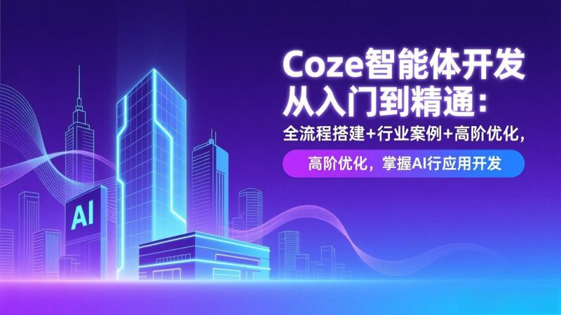 Coze智能体开发从入门到精通:全流程搭建+行业案例+高阶优化,掌握AI应用开发祝你网-副业赚钱-互联网创业-资源整合祝你网