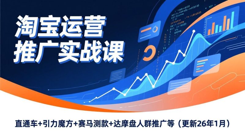 淘宝运营推广实战课,直通车+引力魔方+赛马测款+达摩盘人群推广等(更新26年1月祝你网-副业赚钱-互联网创业-资源整合祝你网