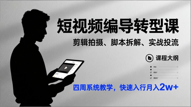 短视频编导转型课，剪辑拍摄、脚本拆解、实战投流，四周系统教学，快速入行月入2w+祝你网-副业赚钱-互联网创业-资源整合祝你网