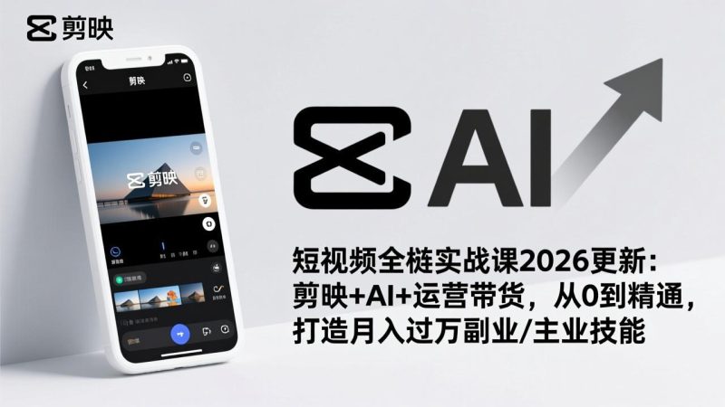 短视频全栈实战课2026更新:剪映+AI+运营带货,从0到精通,打造月入过万副业/主业技能祝你网-副业赚钱-互联网创业-资源整合祝你网