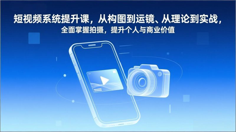 短视频系统提升课,从构图到运镜、从理论到实战,全面掌握拍摄,提升个人与商业价值祝你网-副业赚钱-互联网创业-资源整合祝你网