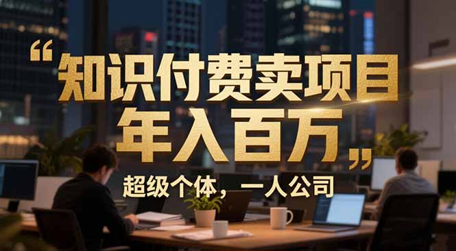 从0到年入百万：超级个体实战心得公开，个人IP×精准引流×成交系统全拆解祝你网-副业赚钱-互联网创业-资源整合祝你网