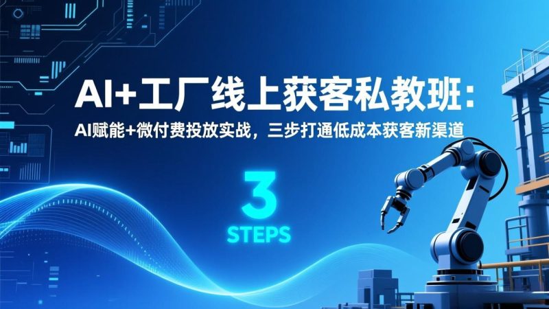 AI+工厂线上获客私教班：AI赋能+微付费投放实战，三步打通低成本获客新渠道祝你网-副业赚钱-互联网创业-资源整合祝你网
