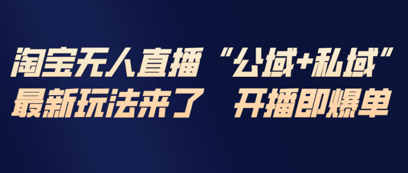 淘宝无人直播最新玩法，包含私域和公域两种玩法祝你网-副业赚钱-互联网创业-资源整合祝你网