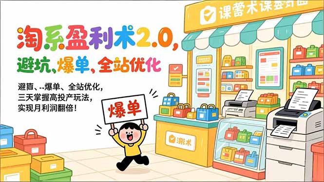 淘系盈利术2.0，避坑、爆单、全站优化，三天掌握高投产玩法，实现月利润翻倍！祝你网-副业赚钱-互联网创业-资源整合祝你网