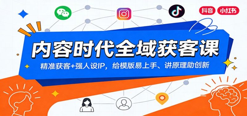 内容时代全域获客课：精准获客+强人设IP，给模版易上手、讲原理助创新祝你网-副业赚钱-互联网创业-资源整合祝你网