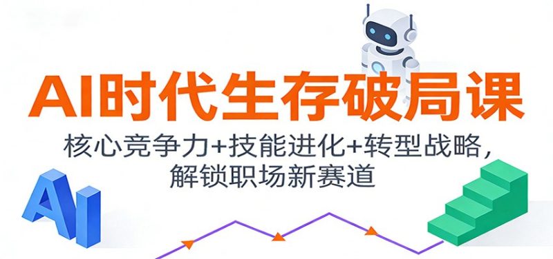 AI时代生存破局课：核心竞争力+技能进化+转型战略，解锁职场新赛道祝你网-副业赚钱-互联网创业-资源整合祝你网