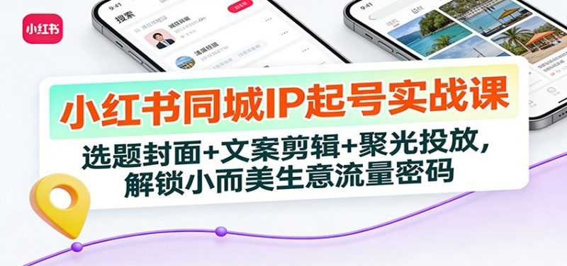 小红书同城IP起号实战课:选题封面+文案剪辑+聚光投放,解锁小而美生意流量密码祝你网-副业赚钱-互联网创业-资源整合祝你网