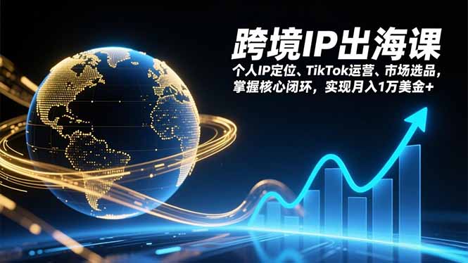 跨境IP出海课，个人IP定位、TikTok运营、市场选品，掌握核心闭环，实现月入1万美金+祝你网-副业赚钱-互联网创业-资源整合祝你网