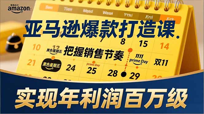 亚马逊爆款打造课，大促节点、全年规划、淡旺季打法，把握销售节奏，实现年利润百万级祝你网-副业赚钱-互联网创业-资源整合祝你网