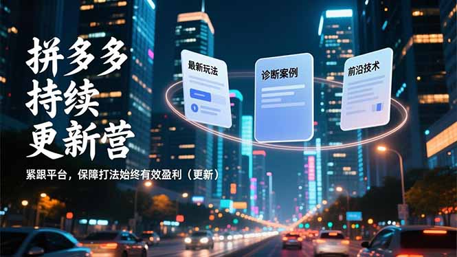 拼多多持续更新营，最新玩法、诊断案例、前沿技术，紧跟平台，保障打法始终有效盈利(更新祝你网-副业赚钱-互联网创业-资源整合祝你网