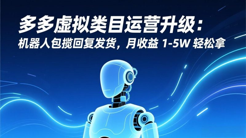 多多虚拟类目运营升级:机器人包揽回复发货,月收益 1-5W 轻松拿祝你网-副业赚钱-互联网创业-资源整合祝你网