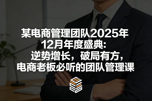 某电商管理团队2025年12月年度盛典：逆势增长，破局有方，电商老板必听的团队管理课祝你网-副业赚钱-互联网创业-资源整合祝你网